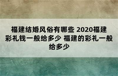 福建结婚风俗有哪些 2020福建彩礼钱一般给多少 福建的彩礼一般给多少